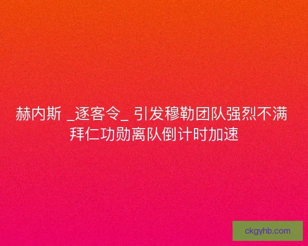 赫内斯 _逐客令_ 引发穆勒团队强烈不满 拜仁功勋离队倒计时加速