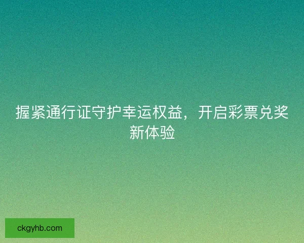 握紧通行证守护幸运权益，开启彩票兑奖新体验